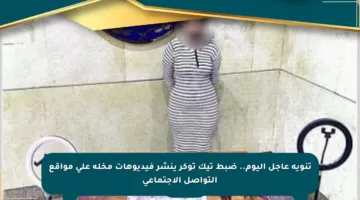 تنويه عاجل اليوم.. ضبط تيك توكر ينشر فيديوهات مخلة على مواقع التواصل الاجتماعي